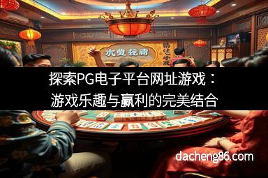 探索PG电子平台网址游戏：游戏乐趣与赢利的完美结合